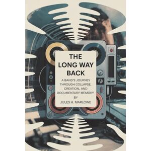 Marlowe, Jules H. THE LONG WAY BACK: A Band’s Journey Through Collapse, Creation, and Documentary Memory Marlowe, Jules H. THE LONG WAY BACK: A Band’s Journey Through Collapse, Creation, and Documentary Memory