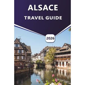 Grier, Wilma B. ALSACE TRAVEL GUIDE 2026: Exploring Strasbourg, Colmar, Vineyards, and Cultural Heritage in Northeastern France Grier, Wilma B. ALSACE TRAVEL GUIDE 2026: Exploring Strasbourg, Colmar, Vineyards, and Cultural Heritage in Northeastern France