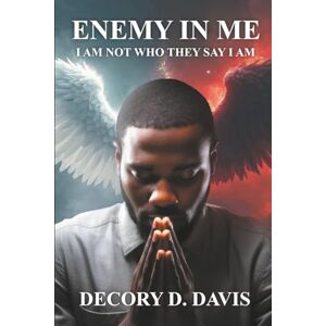 Davis, Decory D. ENEMY IN ME: I AM NOT WHO THEY SAY I AM Davis, Decory D. ENEMY IN ME: I AM NOT WHO THEY SAY I AM