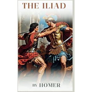 Homer The Iliad: Annotated and Illustrated Homer The Iliad: Annotated and Illustrated