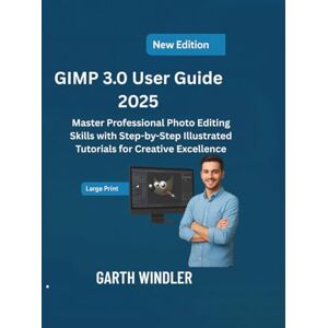 Windler, Garth GIMP 3.0 User Guide 2025: Master Professional Photo Editing Skills with Step-by-Step Illustrated Tutorials for Creative Excellence Windler, Garth GIMP 3.0 User Guide 2025: Master Professional Photo Editing Skills with Step-by-Step Illustrated Tutorials for Creative Excellence