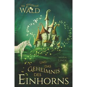 Linde, Mara Der magische Wald und das Geheimnis des Einhorns: Ein faszinierendes Kinderbuch ab 6 Jahren – voller Magie, Rätsel und einem uralten Geheimnis. Zum Vorlesen und Selberlesen. Linde, Mara Der magische Wald und das Geheimnis des Einhorns: Ein faszinierendes Kinderbuch ab 6 Jahren – voller Magie, Rätsel und einem uralten Geheimnis. Zum Vorlesen und Selberlesen.