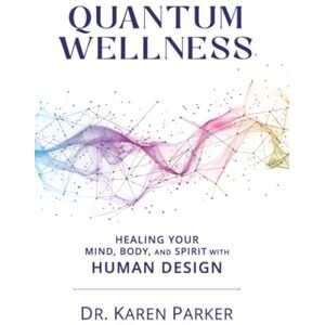 Curry Parker, Karen Curry Quantum Wellness: Healing Your Mind, Body, and Spirit with Human Design Curry Parker, Karen Curry Quantum Wellness: Healing Your Mind, Body, and Spirit with Human Design