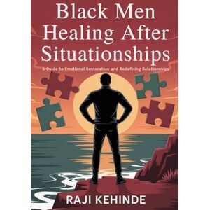 Kehinde, Raji Black Men Healing After Situationships: A Guide to Emotional Restoration and Redefining Relationships Kehinde, Raji Black Men Healing After Situationships: A Guide to Emotional Restoration and Redefining Relationships