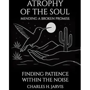 Jarvis, Charles H Atrophy of the Soul: Mending a Broken Promise Jarvis, Charles H Atrophy of the Soul: Mending a Broken Promise