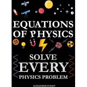 Fufaev, Alexander Equations of Physics: Solve Every Physics Problem! (Fufaev's Simple Physics Lectures) Fufaev, Alexander Equations of Physics: Solve Every Physics Problem! (Fufaev's Simple Physics Lectures)