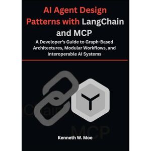 Moe, Kenneth W. AI Agent Design Patterns with LangChain and MCP: A Developer’s Guide to Graph-Based Architectures, Modular Workflows, and Interoperable AI Systems Moe, Kenneth W. AI Agent Design Patterns with LangChain and MCP: A Developer’s Guide to Graph-Based Architectures, Modular Workflows, and Interoperable AI Systems