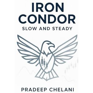 CHELANI, PRADEEP IRON CONDOR SLOW AND STEADY: A Professional's Guide to Generating Consistent Income with Defined-Risk Options (THE OPTIONS MASTERCLASS) CHELANI, PRADEEP IRON CONDOR SLOW AND STEADY: A Professional's Guide to Generating Consistent Income with Defined-Risk Options (THE OPTIONS MASTERCLASS)
