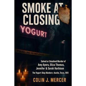 Mercer, Colin J. Smoke at Closing: The Solved or Unsolved Murder of Amy Ayers, Eliza Thomas, Jennifer & Sarah Harbison The Yogurt Shop Murders, Austin, Texas, 1991 Mercer, Colin J. Smoke at Closing: The Solved or Unsolved Murder of Amy Ayers, Eliza Thomas, Jennifer & Sarah Harbison The Yogurt Shop Murders, Austin, Texas, 1991