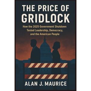 Maurice, Alan J The Price of Gridlock: How the 2025 Government Shutdown Tested Leadership, Democracy, and the American People Maurice, Alan J The Price of Gridlock: How the 2025 Government Shutdown Tested Leadership, Democracy, and the American People