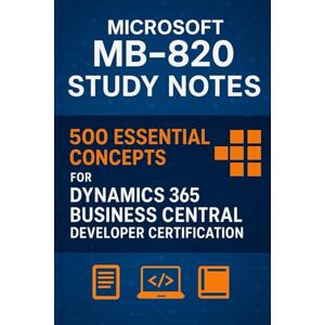 Brown, Steve Microsoft MB-820 Study Notes: 500 Essential Concepts for Dynamics 365 Business Central Developer Certification Brown, Steve Microsoft MB-820 Study Notes: 500 Essential Concepts for Dynamics 365 Business Central Developer Certification