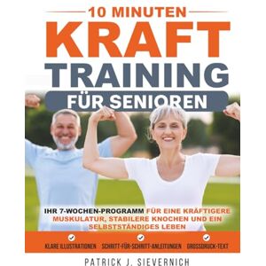 Sievernich, Patrick J. 10 Minuten Krafttraining für Senioren: Ihr 7-Wochen-Programm für eine kräftigere Muskulatur, stabilere Knochen und ein selbstständiges Leben ... Mobilität trainieren (Senioren Übungen) Sievernich, Patrick J. 10 Minuten Krafttraining für Senioren: Ihr 7-Wochen-Programm für eine kräftigere Muskulatur, stabilere Knochen und ein selbstständiges Leben ... Mobilität trainieren (Senioren Übungen)