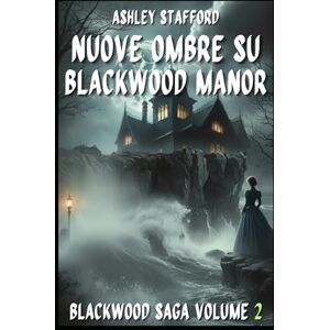 Stafford, Ashley NUOVE OMBRE SU BLACKWOOD MANOR: Romanzo gotico italiano e storie d’amore maledette BlackWood Saga Volume 2 Stafford, Ashley NUOVE OMBRE SU BLACKWOOD MANOR: Romanzo gotico italiano e storie d’amore maledette BlackWood Saga Volume 2