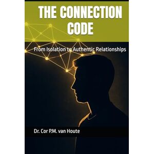 van Houte, Dr. Cor P.M. THE CONNECTION CODE: From Isolation to Authentic Relationships (THE MINDSET TRANSFORMATION SERIES) van Houte, Dr. Cor P.M. THE CONNECTION CODE: From Isolation to Authentic Relationships (THE MINDSET TRANSFORMATION SERIES)