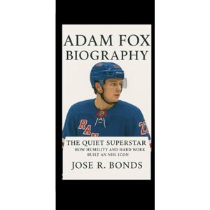 R. Bonds, Jose ADAM FOX BIOGRAPHY: The Quiet Superstar How Humility and Hard Work Built an NHL Icon R. Bonds, Jose ADAM FOX BIOGRAPHY: The Quiet Superstar How Humility and Hard Work Built an NHL Icon