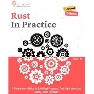 Tim, Rick Rust In Practice, Second Edition: A Programmers Guide to Build Rust Programs, Test Applications and Create Cargo Packages Tim, Rick Rust In Practice, Second Edition: A Programmers Guide to Build Rust Programs, Test Applications and Create Cargo Packages