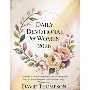 Thompson, David DAILY DEVOTIONAL FOR WOMEN 2026: 365 Days of Empowering Devotions to Strengthen Faith Cultivate Purpose and Embrace Godly Womanhood Thompson, David DAILY DEVOTIONAL FOR WOMEN 2026: 365 Days of Empowering Devotions to Strengthen Faith Cultivate Purpose and Embrace Godly Womanhood