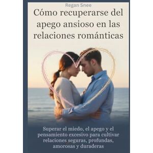 Snee, Regan Cómo recuperarse del apego ansioso en las relaciones románticas: Superar el miedo, el apego y el pensamiento excesivo para cultivar relaciones seguras, profundas, amorosas y duraderas Snee, Regan Cómo recuperarse del apego ansioso en las relaciones románticas: Superar el miedo, el apego y el pensamiento excesivo para cultivar relaciones seguras, profundas, amorosas y duraderas