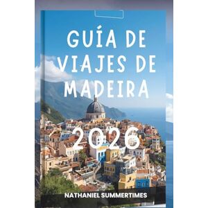 SUMMERTIMES, NATHANIEL GUÍA DE VIAJES DE MADEIRA 2026: "Picos Esmeralda, Brisas Oceánicas y el Encanto del Atlántico SUMMERTIMES, NATHANIEL GUÍA DE VIAJES DE MADEIRA 2026: "Picos Esmeralda, Brisas Oceánicas y el Encanto del Atlántico
