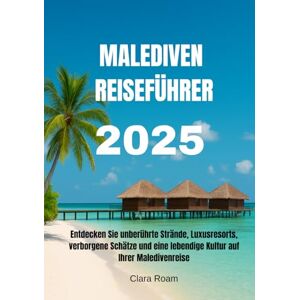 Roam, Clara MALEDIVEN REISEFÜHRER 2025: Entdecken Sie unberührte Strände, Luxusresorts, verborgene Schätze und eine lebendige Kultur auf Ihrer Maledivenreise Roam, Clara MALEDIVEN REISEFÜHRER 2025: Entdecken Sie unberührte Strände, Luxusresorts, verborgene Schätze und eine lebendige Kultur auf Ihrer Maledivenreise