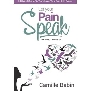Babin, Camille Let your pain speak: A biblical guide to transform your pain into power Revised Babin, Camille Let your pain speak: A biblical guide to transform your pain into power Revised
