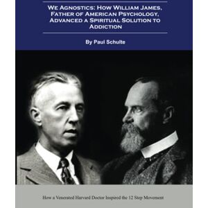 Schulte, Mr Paul L We Agnostics: How William James, Father of American Psychology, Advanced A Spiritual Solution to Addiction: How a Venerated Harvard Doctor Inspired the 12 Step Movement Schulte, Mr Paul L We Agnostics: How William James, Father of American Psychology, Advanced A Spiritual Solution to Addiction: How a Venerated Harvard Doctor Inspired the 12 Step Movement