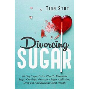 Stat, Tina Divorcing Sugar: 40 Day Sugar Detox Plan To Eliminate Sugar Cravings, Overcome Sugar Addiction, Drop Fat And Reclaim Great Health Stat, Tina Divorcing Sugar: 40 Day Sugar Detox Plan To Eliminate Sugar Cravings, Overcome Sugar Addiction, Drop Fat And Reclaim Great Health