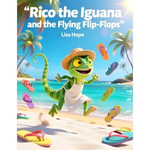 Hope, Lisa Rico the Iguana and the Flying Flip-Flops: A Splashy Adventure in the Sun Hope, Lisa Rico the Iguana and the Flying Flip-Flops: A Splashy Adventure in the Sun