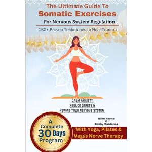 Payne, Mike The Ultimate Guide to Somatic Exercises for Nervous System Regulation: 150+ Proven Techniques to Heal Trauma, Calm Anxiety, Reduce Stress & Rewire ... with Yoga, Pilates & Vagus Nerve Therapy Payne, Mike The Ultimate Guide to Somatic Exercises for Nervous System Regulation: 150+ Proven Techniques to Heal Trauma, Calm Anxiety, Reduce Stress & Rewire ... with Yoga, Pilates & Vagus Nerve Therapy