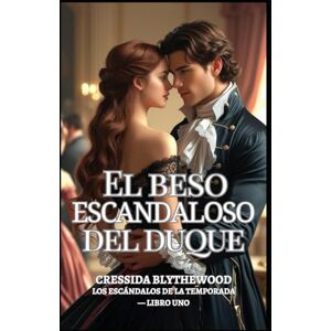 Blythewood, Cressida El beso escandaloso del duque: Una dama arruinada, un duque reticente y un beso que lo cambió todo (Los escándalos de la temporada) Blythewood, Cressida El beso escandaloso del duque: Una dama arruinada, un duque reticente y un beso que lo cambió todo (Los escándalos de la temporada)
