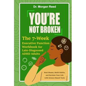 Reed, Dr. Morgan You’re Not Broken: The 7-Week Executive Function Workbook for Late-Diagnosed ADHD Adults: Heal Shame, Build Habits, and Reclaim Your Life with Science-Based Tools Reed, Dr. Morgan You’re Not Broken: The 7-Week Executive Function Workbook for Late-Diagnosed ADHD Adults: Heal Shame, Build Habits, and Reclaim Your Life with Science-Based Tools