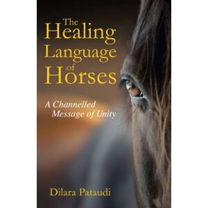 Pataudi, Dilara The Healing Language of Horses: A Channelled Message of Unity Pataudi, Dilara The Healing Language of Horses: A Channelled Message of Unity