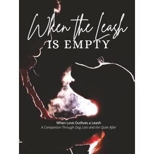 Kelly, Christine When the Leash is Empty: When Love Outlives a Leash A Companion Through Dog Loss Kelly, Christine When the Leash is Empty: When Love Outlives a Leash A Companion Through Dog Loss