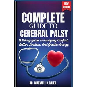 K.CALER, DR. MAXWELL COMPLETE GUIDE TO CEREBRAL PALSY: A Caring Guide To Everyday Comfort, Better Function, And Greater Energy K.CALER, DR. MAXWELL COMPLETE GUIDE TO CEREBRAL PALSY: A Caring Guide To Everyday Comfort, Better Function, And Greater Energy