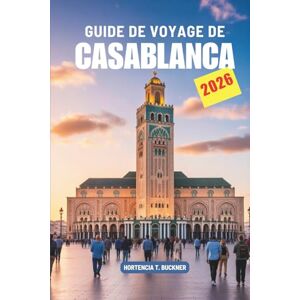 Buckner, Hortencia T. GUIDE DE VOYAGE DE CASABLANCA 2026: Un voyage au cœur côtier du Maroc Buckner, Hortencia T. GUIDE DE VOYAGE DE CASABLANCA 2026: Un voyage au cœur côtier du Maroc