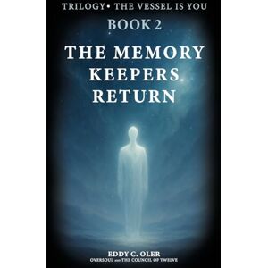 Oler, Eddy C. The Memory Keepers Return: Transmissions from the Oversoul and the Council of Twelve (The Vessel Is You) Oler, Eddy C. The Memory Keepers Return: Transmissions from the Oversoul and the Council of Twelve (The Vessel Is You)