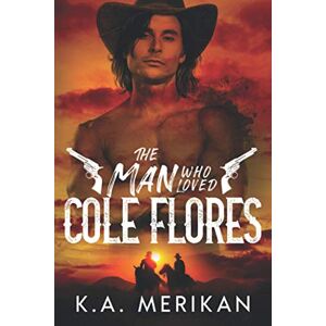 Merikan, K.A. The Man Who Loved Cole Flores: M/M Western Romance (Dig Two Graves) Merikan, K.A. The Man Who Loved Cole Flores: M/M Western Romance (Dig Two Graves)