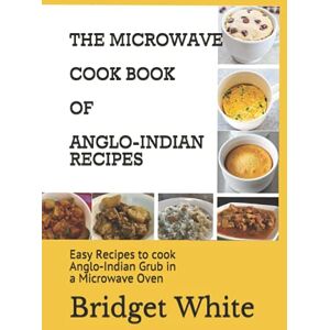 White, Bridget THE MICROWAVE COOK BOOK OF ANGLO-INDIAN RECIPES: Easy Recipes to cook Anglo-Indian Grub in a Microwave Oven White, Bridget THE MICROWAVE COOK BOOK OF ANGLO-INDIAN RECIPES: Easy Recipes to cook Anglo-Indian Grub in a Microwave Oven