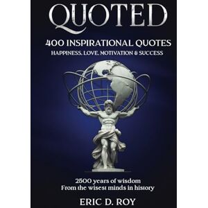 Roy, Eric D. QUOTED: The 400 GREATEST quotes of all time: 2500 years of wisdom: HAPPINESS, LOVE, MOTIVATION & SUCCESS (The QUOTED book collection) Roy, Eric D. QUOTED: The 400 GREATEST quotes of all time: 2500 years of wisdom: HAPPINESS, LOVE, MOTIVATION & SUCCESS (The QUOTED book collection)