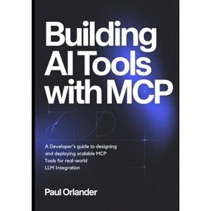 Orlander, Paul Building AI Tools with MCP: A Developer’s Guide to Designing and Deploying Scalable MCP Tools for Real-World LLM Integration Orlander, Paul Building AI Tools with MCP: A Developer’s Guide to Designing and Deploying Scalable MCP Tools for Real-World LLM Integration