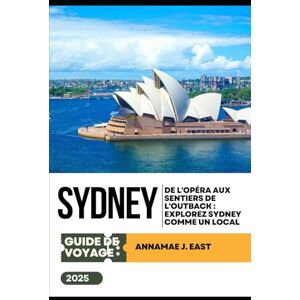East, Annamae J. GUIDE DE VOYAGE DE SYDNEY 2025: De l'Opéra aux sentiers de l'Outback : explorez Sydney comme un local East, Annamae J. GUIDE DE VOYAGE DE SYDNEY 2025: De l'Opéra aux sentiers de l'Outback : explorez Sydney comme un local