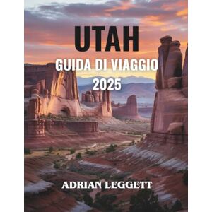 LEGGETT, ADRIAN GUIDA TURISTICA DELLO UTAH 2025: Esplora destinazioni mozzafiato, tesori segreti ed esperienze emozionanti per il viaggio della tua vita! LEGGETT, ADRIAN GUIDA TURISTICA DELLO UTAH 2025: Esplora destinazioni mozzafiato, tesori segreti ed esperienze emozionanti per il viaggio della tua vita!