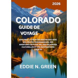 N. GREEN, EDDIE COLORADO GUIDE DE VOYAGE 2026: Explorez le cœur des Rocheuses avec des routes panoramiques, des aventures en plein air, des escapades culturelles et des informations locales N. GREEN, EDDIE COLORADO GUIDE DE VOYAGE 2026: Explorez le cœur des Rocheuses avec des routes panoramiques, des aventures en plein air, des escapades culturelles et des informations locales