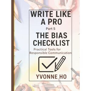 Ho, Yvonne Write Like a Pro Part 5: The Bias Checklist: Practical Tools for Responsible Communication (Write Like a Pro Series) Ho, Yvonne Write Like a Pro Part 5: The Bias Checklist: Practical Tools for Responsible Communication (Write Like a Pro Series)