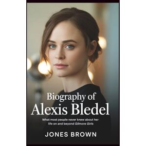 Brown, Jones Biography of Alexis Bledel: What Most People Never Knew About Her Life On and Beyond “Gilmore Girls” Brown, Jones Biography of Alexis Bledel: What Most People Never Knew About Her Life On and Beyond “Gilmore Girls”