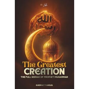 Guermat, Farouq The Greatest Creation: The Full Seerah of Prophet Muhammad: A Modern Biography on the Mercy to the Worlds and the Ultimate Role Model Guermat, Farouq The Greatest Creation: The Full Seerah of Prophet Muhammad: A Modern Biography on the Mercy to the Worlds and the Ultimate Role Model