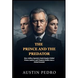 Austin Pedro The Prince and the Predator: How Jeffrey Epstein’s Dark Empire Pulled Prince Andrew and Virginia Giuffre Into a Global Scandal Austin Pedro The Prince and the Predator: How Jeffrey Epstein’s Dark Empire Pulled Prince Andrew and Virginia Giuffre Into a Global Scandal