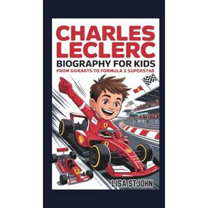 Stjohn, Lisa CHARLES LECLERC BIOGRAPHY FOR KIDS: From Go-Karts to Formula 1 Superstar Stjohn, Lisa CHARLES LECLERC BIOGRAPHY FOR KIDS: From Go-Karts to Formula 1 Superstar