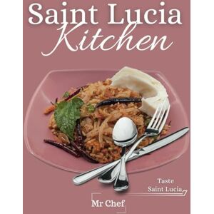 Chef, Mr Saint Lucia kitchen: A Collection of Traditional Recipes; Featuring Appetizers, Main Dishes, Desserts and Breads, Sweets, Preserves and Drinks: 9 (Global Chef) Chef, Mr Saint Lucia kitchen: A Collection of Traditional Recipes; Featuring Appetizers, Main Dishes, Desserts and Breads, Sweets, Preserves and Drinks: 9 (Global Chef)