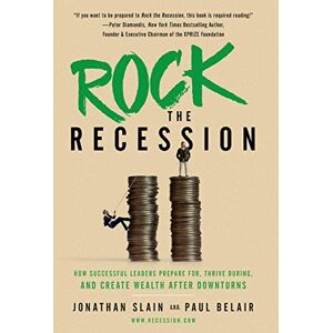 Slain, Jonathan Rock the Recession: How Successful Leaders Prepare for, Thrive During, and Create Wealth After Downturns Slain, Jonathan Rock the Recession: How Successful Leaders Prepare for, Thrive During, and Create Wealth After Downturns